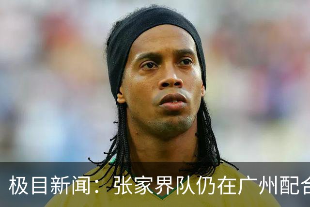 极目新闻：张家界队仍在广州配合调查，警方和多个主管部门已介入